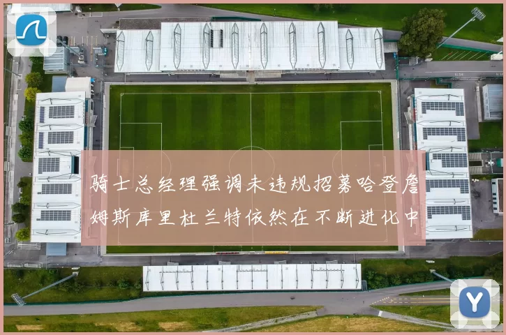 骑士总经理强调未违规招募哈登詹姆斯库里杜兰特依然在不断进化中