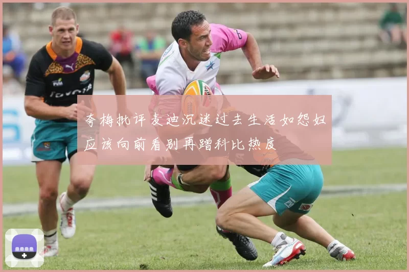 夸梅批评麦迪沉迷过去生活如怨妇应该向前看别再蹭科比热度