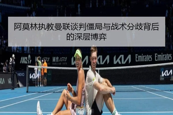 阿莫林执教曼联谈判僵局与战术分歧背后的深层博弈